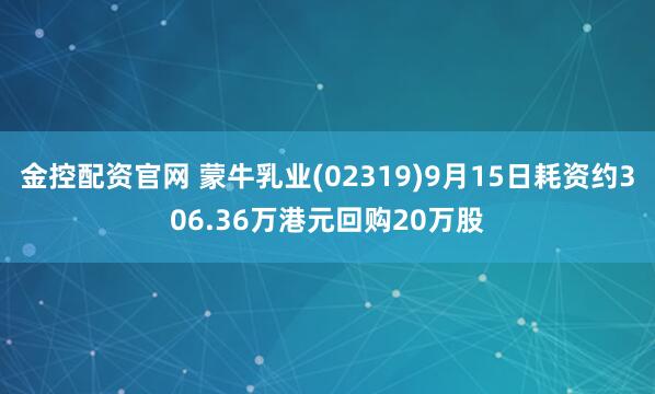 金控配资官网 蒙牛乳业(02319)9月15日耗资约306.36万港元回购20万股