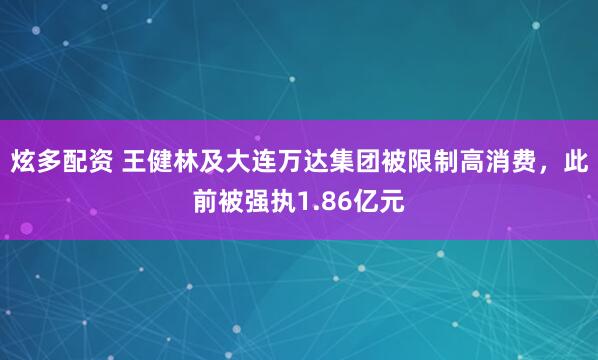 炫多配资 王健林及大连万达集团被限制高消费，此前被强执1.86亿元