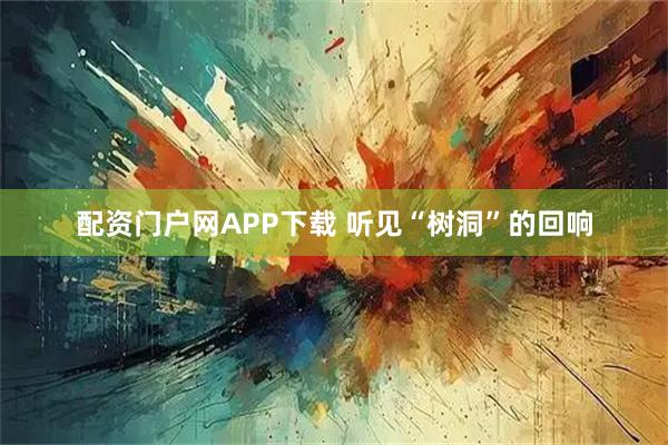 配资门户网APP下载 听见“树洞”的回响