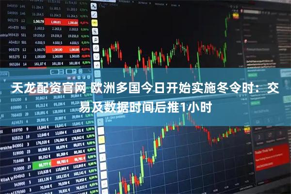 天龙配资官网 欧洲多国今日开始实施冬令时：交易及数据时间后推1小时
