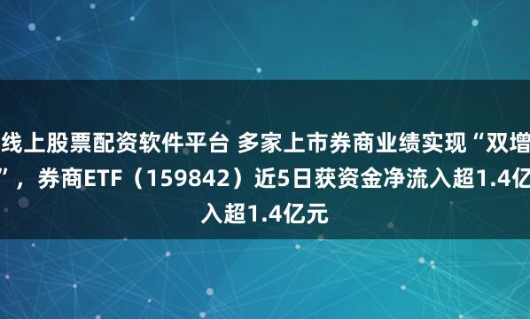 线上股票配资软件平台 多家上市券商业绩实现“双增长”，券商ETF（159842）近5日获资金净流入超1.4亿元