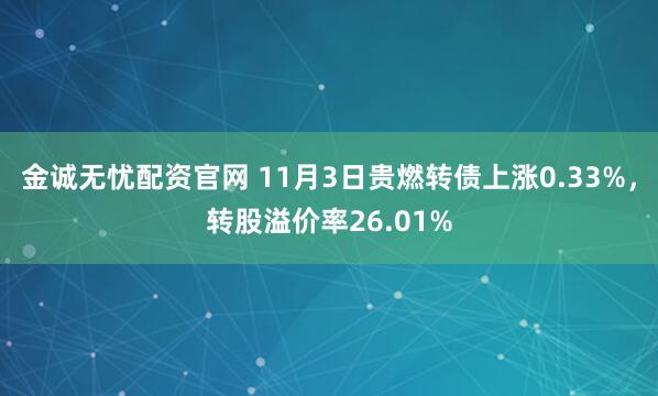 金诚无忧配资官网 11月3日贵燃转债上涨0.33%，转股溢价率26.01%
