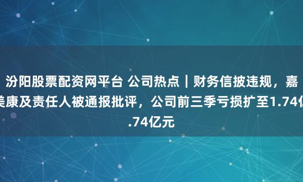汾阳股票配资网平台 公司热点｜财务信披违规，嘉和美康及责任人被通报批评，公司前三季亏损扩至1.74亿元