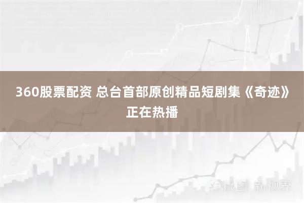 360股票配资 总台首部原创精品短剧集《奇迹》正在热播