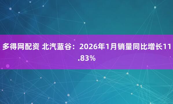 多得网配资 北汽蓝谷：2026年1月销量同比增长11.83%